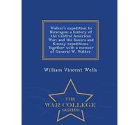 Walker's Expedition To Nicaragua; A History Of The Central American War; And The Sonora And Kinney Expeditions. Together With A Memoir Of General W. Walker. - War College Series