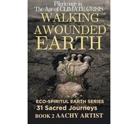 WALKING A WOUNDED EARTH: PILGRIMAGE in The Age of CLIMATE CRISIS BOOK 2 : ECO-SPIRITUL EARTH SERIES 31 Sacred Journeys