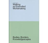 Walking As Embodied Worldmaking: Bodies, Borders, Knowledgescapes