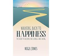 WALKING BACK TO HAPPINESS - THE SECRET TO ALCOHOL-FREE LIVING & WELL-BEING