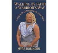 WALKING BY FAITH A WARRIOR’S WAY: Living with Osteogenesis Imperfecta