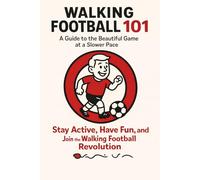 Walking Football 101: How to Kick Off Your Journey: Walking Football 101: Stay Active, Have Fun, and Join the Walking Football Revolution