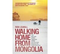 Walking Home From Mongolia: Ten Million Steps Through China, From the Gobi Desert to the South China Sea Lilwall, Rob (Auteur)
