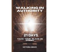 Walking in Authority: 21 Days to Take Your Place in CHRIST: FAITH BIBLE PRAYER - Daily Declarations to Walk in Victory