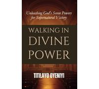 Walking in Divine Power: Unleashing God's Seven Powers for Supernatural Victory