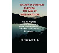 WALKING IN DOMINION THROUGH THE LAW OF IDENTIFICATION: A 30 Day Prophetic Devotional on Union with Christ, Spiritual Authority, and Victory over the Power Of Darkness