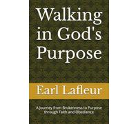 Walking in God's Purpose: A Journey from Brokenness to Purpose through Faith and Obedience