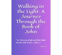 Walking in the Light: A Journey Through the Book of John: "In Him was Light and that Light was the Life of men" John 1.5