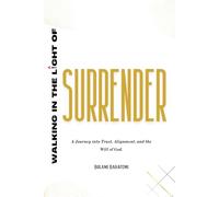 Walking in the Light of Surrender: A journey into Trust, Alignment, and the will of God