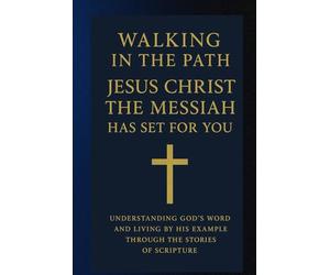 Walking in the Path Jesus Christ the Messiah Has Set for You: Understanding God’s Word and Living by His Example Through the Stories of Scripture