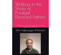 Walking in the Shoes of Prodigal Divorced Fathers: A Testimony of Pain, Faith and Grace by John Agbenyega Williamson