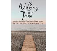 Walking in Trust: Learning to Surrender, S od’s Guidance, and Walk in Peace As You Trust Him With What Comes Next