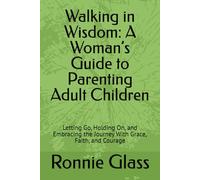 Walking in Wisdom: A Woman’s Guide to Parenting Adult Children: Letting Go, Holding On, and Embracing the Journey With Grace, Faith, and Courage