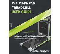 WALKING PAD TREADMILL USER GUIDE: Step-by-Step Setup, Safety Protocols, Maintenance Blueprints & Calorie-Shredding Routines for Any Foldable Under-Desk Cardio Device