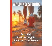 Walking Strong: Burn Fat. Build Strength. Reclaim Your Power. For Beginners to Advanced Walkers.