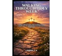 WALKING THROUGH HOLY WEEK: DAILY DEVOTIONS AND A PRACTICAL GUIDE TO CELEBRATING EASTER WITH PURPOSE