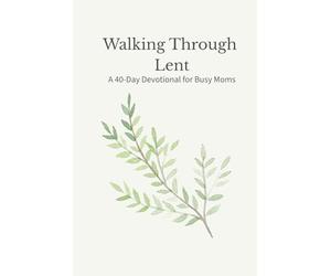 Walking Through Lent: A 40-Day Devotional for Busy Moms