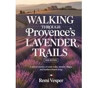 WALKING THROUGH PROVENCE’S LAVENDER TRAILS: A SENSORY JOURNEY OF SCENIC WALKS, TIMELESS VILLAGES, AND SOUTHERN FRENCH LIVING