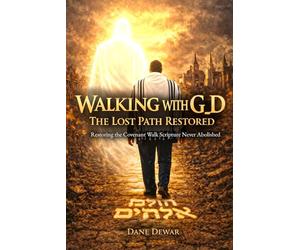 Walking With G_d: The Lost Path Restored: Restoring the Covenant Walk Scripture Never Abolished