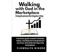 Walking with God in the Marketplace: Doing Business the Kingdom Way: A business guide rooted in Christian values, revealing how entrepreneurs can honor God while thriving in the marketplace.