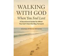 WALKING WITH GOD WHEN YOU FEEL LOST: A Devotional Guide for When You Can't See the Way Forward