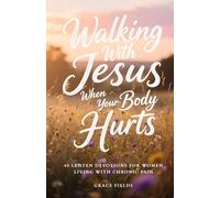 Walking With Jesus When Your Body Hurts: 40 Lenten Devotions for Women Living With Chronic Pain