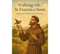 Walking with St. Francis of Assisi: 30 Days of Reflection and Prayer