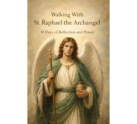 Walking With St. Raphael the Archangel: 30 Days of Reflection and Prayer