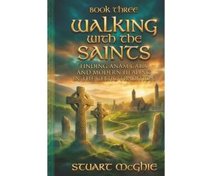 Walking With The Saints: Finding Anam Cara and Modern Healing in the Celtic Tradition