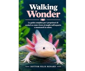 Walking Wonder: La guida completa per i proprietari di axolotl su come vivere al meglio nell'acquario e mantenerli in salute.