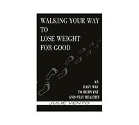 Walking Your Way To Lose Weight For Good: An Easy Way To Burn Fat And Stay Healthy