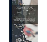 Walks Through Islington: Comprising An Historical And Descriptive Account Of That Extensive And Important District, Both In Its Ancient And Pre