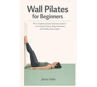 Wall Pilates for Beginners: 28-Day Strength & Posture Challenge: The Complete Somatic Exercise Guide to Low-Impact Fitness, Body Awareness, and Healthy Daily Habits