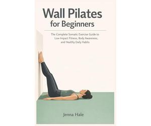 Wall Pilates for Beginners: 28-Day Strength & Posture Challenge: The Complete Somatic Exercise Guide to Low-Impact Fitness, Body Awareness, and Healthy Daily Habits