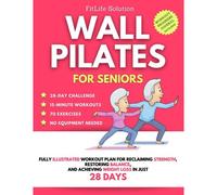 Wall Pilates For Seniors: Fully Illustrated Workout Plan For Reclaiming Strength, Restoring Balance, And Achieving Weight Loss In Just 28 Days
