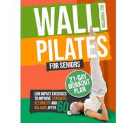 Wall Pilates for Seniors: Low-Impact Exercises to Improve Strength, Flexibility, and Balance After 60