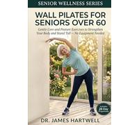 Wall Pilates for Seniors Over 60: Gentle Core and Posture Exercises to Strengthen Your Body and Stand Tall - No Equipment Needed