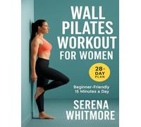 Wall Pilates Workout for Women: A Beginner-Friendly 28-Day Low-Impact Plan to Strengthen Your Core, Improve Balance & Lose Weight at Home - in Just 15 Minutes a Day