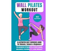 Wall Pilates Workout: Illustrated Easy Exercises Guide for Women, Seniors & Beginners, No Equipment, to Achieve Strength, Stretching, Balance, Flexibility, Lose Weight