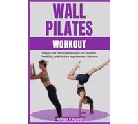 WALL PILATES WORKOUT: Simple And Effective Exercises For Strength, Flexibility, And Posture Improvement At Home