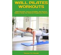 WALL PILATES WORKOUTS: Build Strength, Improve Flexibility, And Restore Balance Using Your Wall As A Supportive Partner