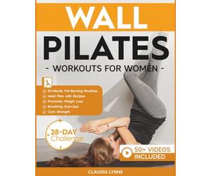 Wall Pilates Workouts for Women: 10-Minute Fat-Burning Routines for Core Strength, Stability, and Weight Loss-Includes 28-Day Transformation Challenge, Breathing Exercises, and Diet Plan with Recipes