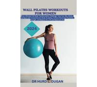 Wall Pilates Workouts For Women 2024: A Healthy Complete Full-Body Transformation Challenge To Tone Your Abs, Glutes And Back Body Sculpting To Achieve Flexibility, Strength And Balanced Life