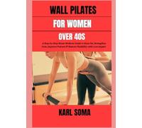 WALL PILATES WORKOUTS FOR WOMEN OVER 40S: A Step-by-Step Home Workout Guide to Burn Fat, Strengthen Core, Improve Posture & Restore Flexibility with Low-Impact