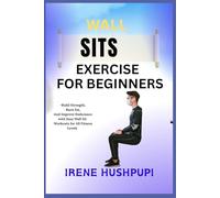 WALL SITS EXERCISE FOR BEGINNERS: •Build Strength, •Burn Fat, •And Improve Endurance with Easy Wall Sit •Workouts for All Fitness Levels