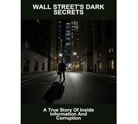 Wall Street'S Dark Secrets: A True Story Of Inside Information And Corruption
