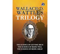 Wallace D. Wattles Trilogy: The Science of Getting Rich, The Science of Being Well, and The Science of Being Great