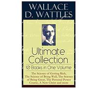 Wallace D. Wattles Ultimate Collection - 10 Books In One Volume