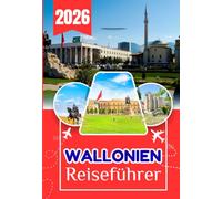 WALLONIEN REISEFÜHRER 2026: Der vollständige Insider-Reiseführer zur unterschätztesten Region Belgiens: Wohin du gehen, was du tun, wo du schlafen, ... du alles wie ein Einheimischer erleben kannst