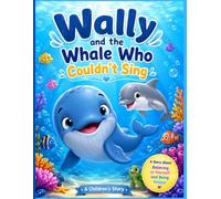 Wally and the Whale Who Couldn't Sing: A Heartwarming Ocean Adventure About Courage, Friendship, and Believing in Yourself